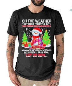 Best Oh The Weather This Fabric Is So Delightful Christmas T shirt