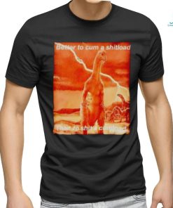 Better to cum shiload than to shit a cumload shirt