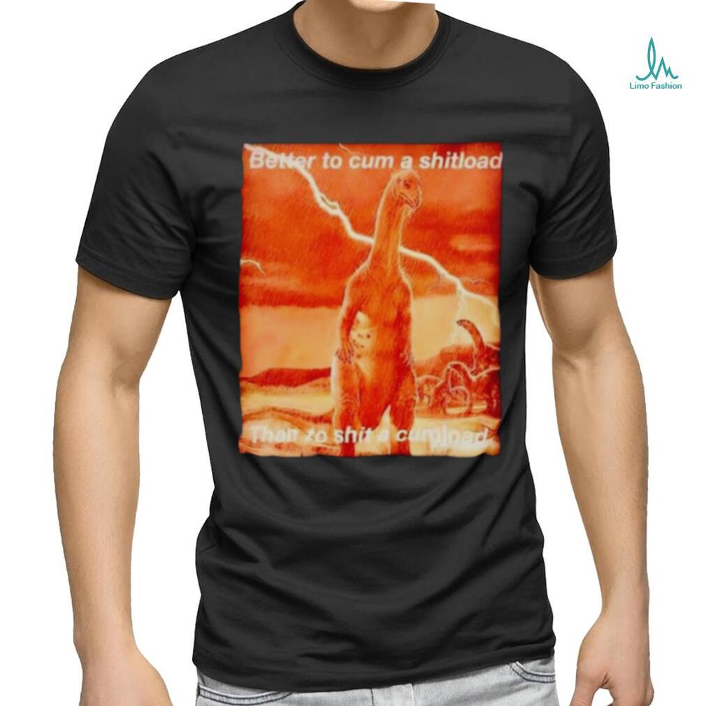 Better to cum shiload than to shit a cumload shirt Better to cum shiload than to shit a cumload shirt