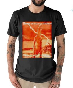Better to cum shiload than to shit a cumload shirt