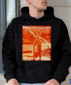 Better to cum shiload than to shit a cumload shirt