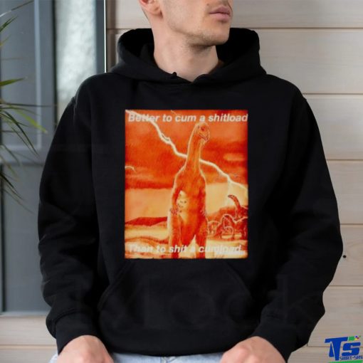 Better to cum shiload than to shit a cumload shirt