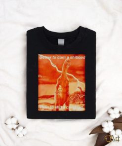 Better to cum shiload than to shit a cumload shirt