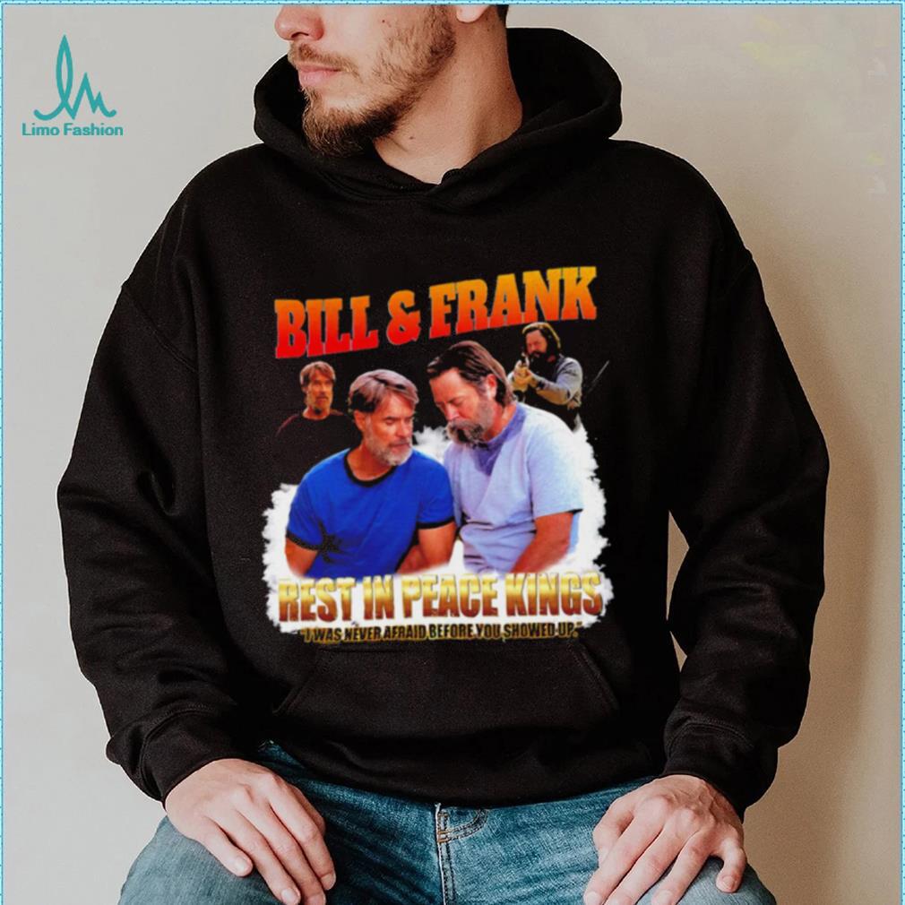Bill and Frank rest in peace kings I was never afraid before you showed up funny shirt Bill and Frank rest in peace kings I was never afraid before you showed up funny shirt