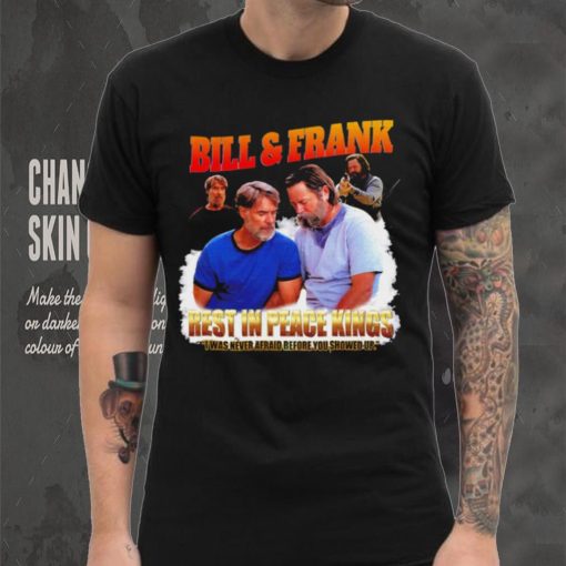 Bill and Frank rest in peace kings I was never afraid before you showed up funny shirt