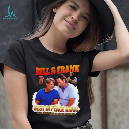 Bill and Frank rest in peace kings I was never afraid before you showed up funny shirt