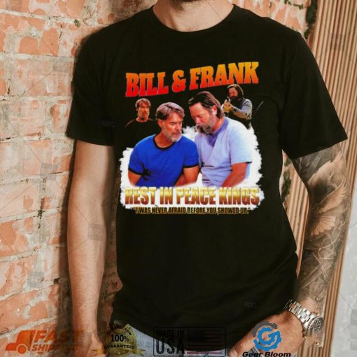 Bill and Frank rest in peace kings I was never afraid before you showed up funny shirt