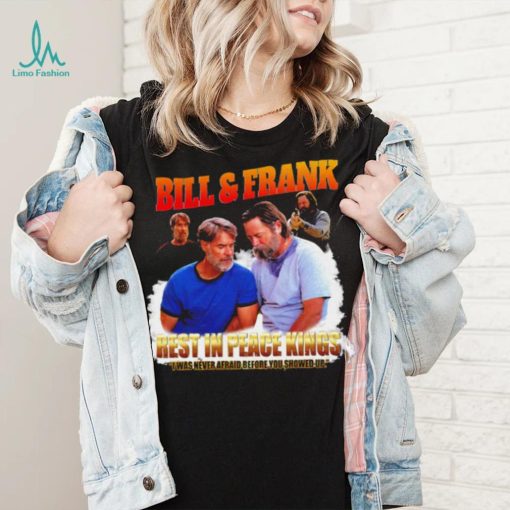 Bill and Frank rest in peace kings I was never afraid before you showed up funny shirt