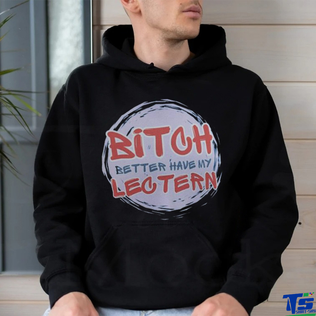 Bitch Better have my Lectern Shirt Bitch Better have my Lectern Shirt