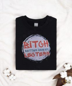 Bitch Better have my Lectern Shirt
