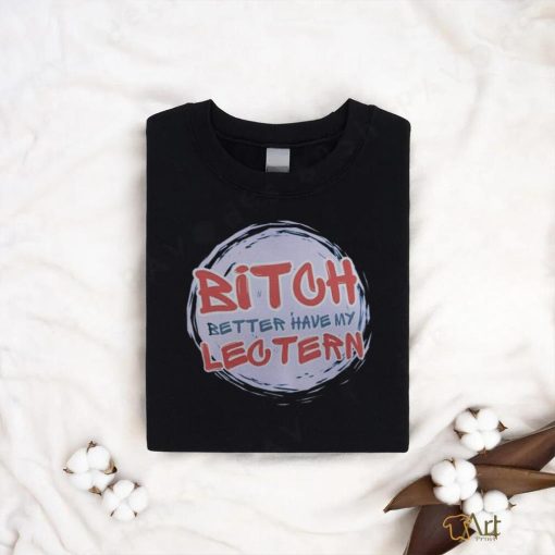 Bitch Better have my Lectern Shirt