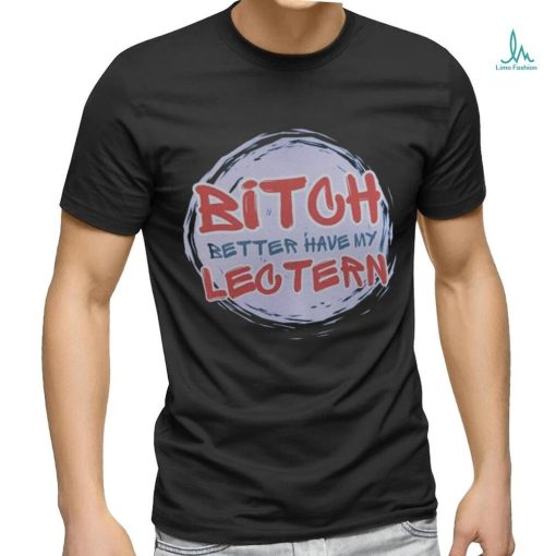 Bitch Better have my Lectern Shirt