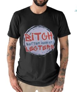 Bitch Better have my Lectern Shirt