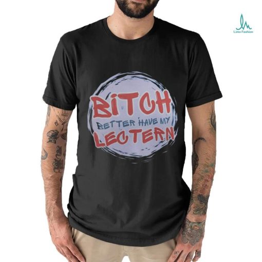 Bitch Better have my Lectern Shirt