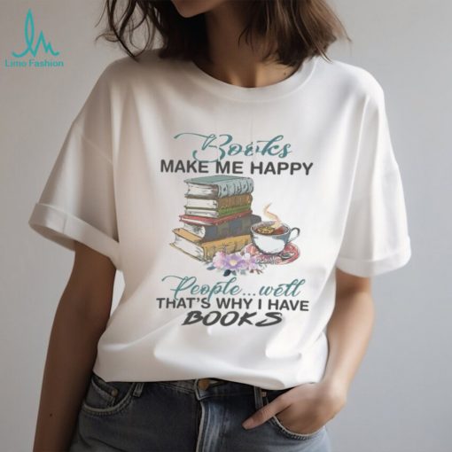 Books Make Me Happy People Will That’s Why I Have Books Tshirt