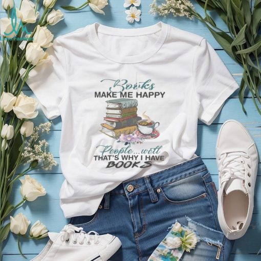 Books Make Me Happy People Will That’s Why I Have Books Tshirt