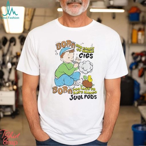 Born Too Early To Smoke Cigs Too Late To Have Mango Juul Pods T Shirt
