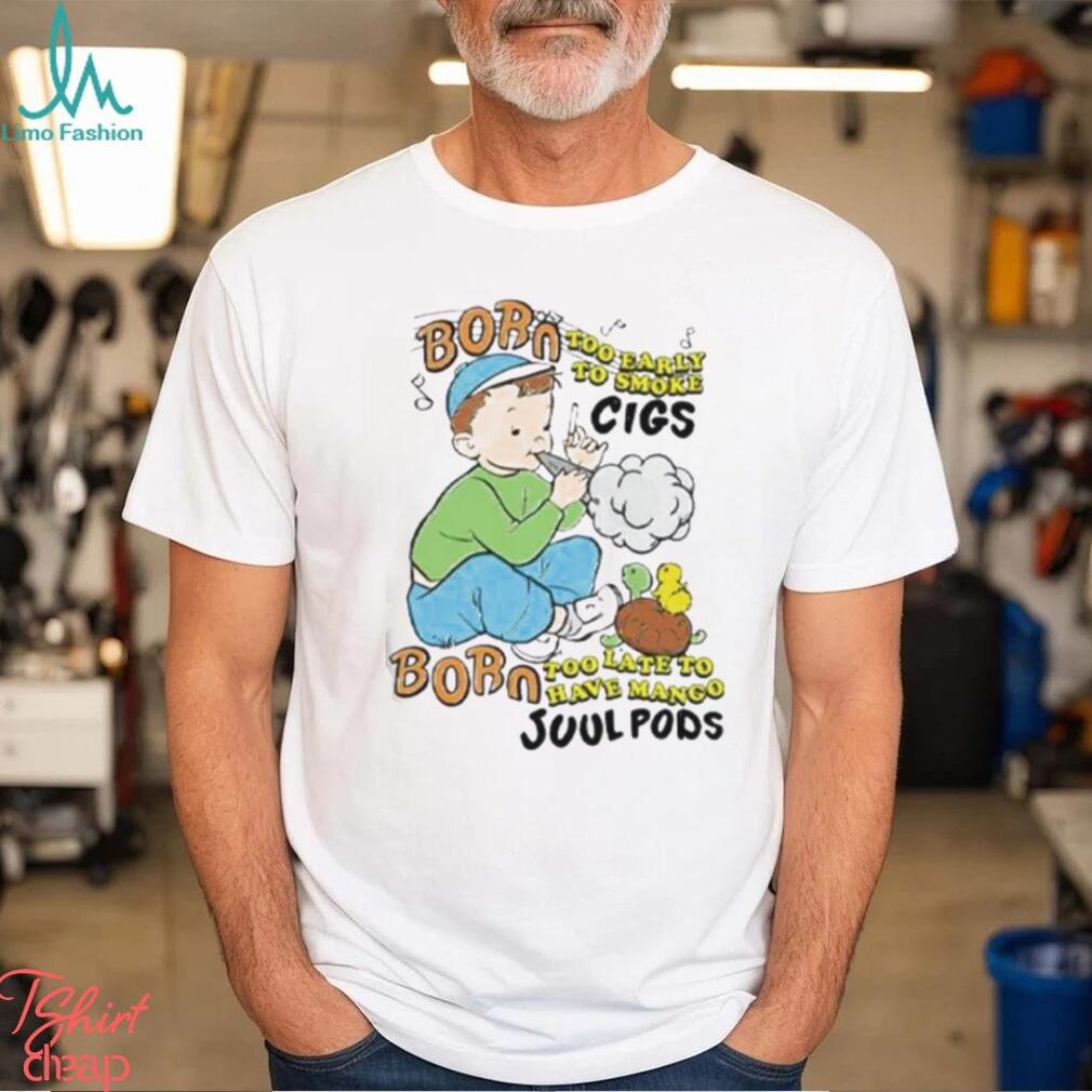Born Too Early To Smoke Cigs Too Late To Have Mango Juul Pods T Shirt Born Too Early To Smoke Cigs Too Late To Have Mango Juul Pods T Shirt