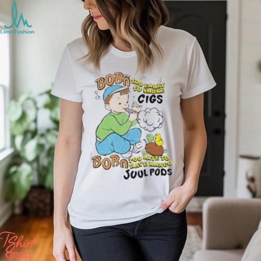 Born Too Early To Smoke Cigs Too Late To Have Mango Juul Pods T Shirt