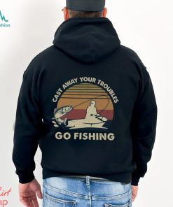 Cast Away Your Troubles Go Fishing Shirt