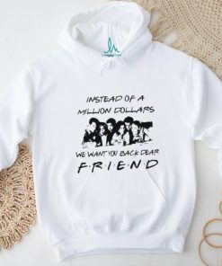 Chandler Bing Instead of a Million Dollars we want You back dear Friend Shirt