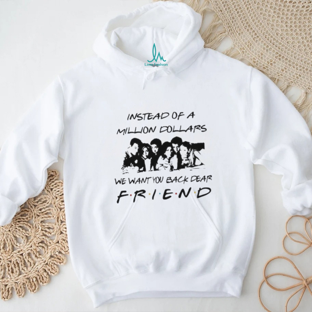 Chandler Bing Instead of a Million Dollars we want You back dear Friend Shirt Chandler Bing Instead of a Million Dollars we want You back dear Friend Shirt