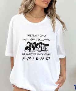 Chandler Bing Instead of a Million Dollars we want You back dear Friend Shirt