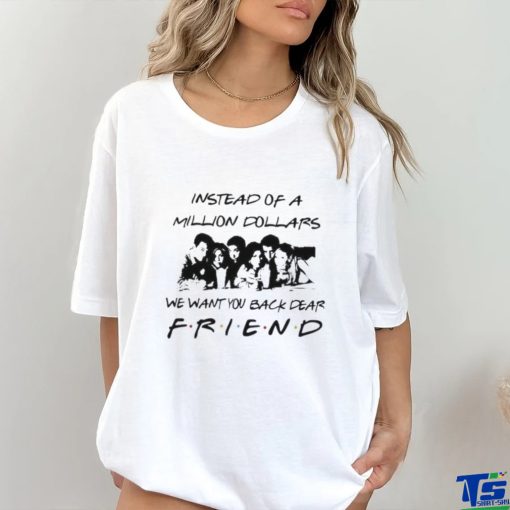 Chandler Bing Instead of a Million Dollars we want You back dear Friend Shirt