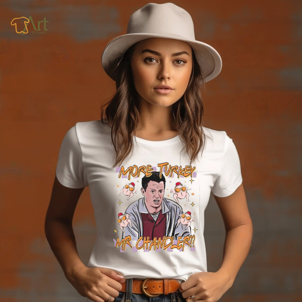 Chandler Bing More Turkey Friends Giving T Shirt Chandler Bing More Turkey Friends Giving T Shirt