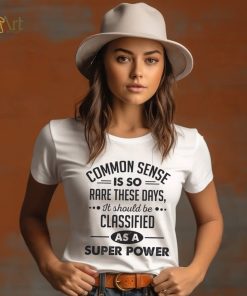 Common Sense Is So Rare These Days, It Should Be Classified As A Super Power Shirt