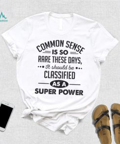 Common Sense Is So Rare These Days, It Should Be Classified As A Super Power Shirt