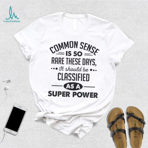 Common Sense Is So Rare These Days, It Should Be Classified As A Super Power Shirt