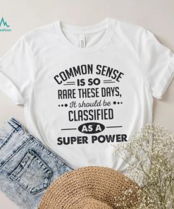 Common Sense Is So Rare These Days, It Should Be Classified As A Super Power Shirt