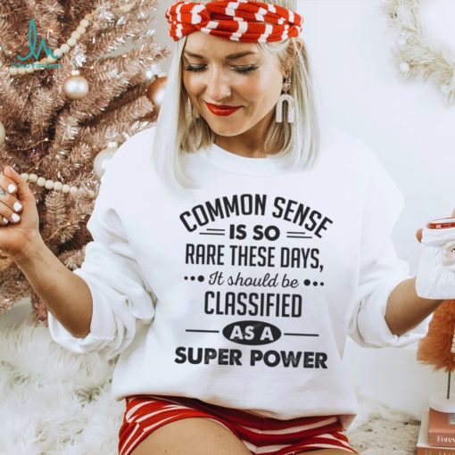 Common Sense Is So Rare These Days, It Should Be Classified As A Super Power Shirt