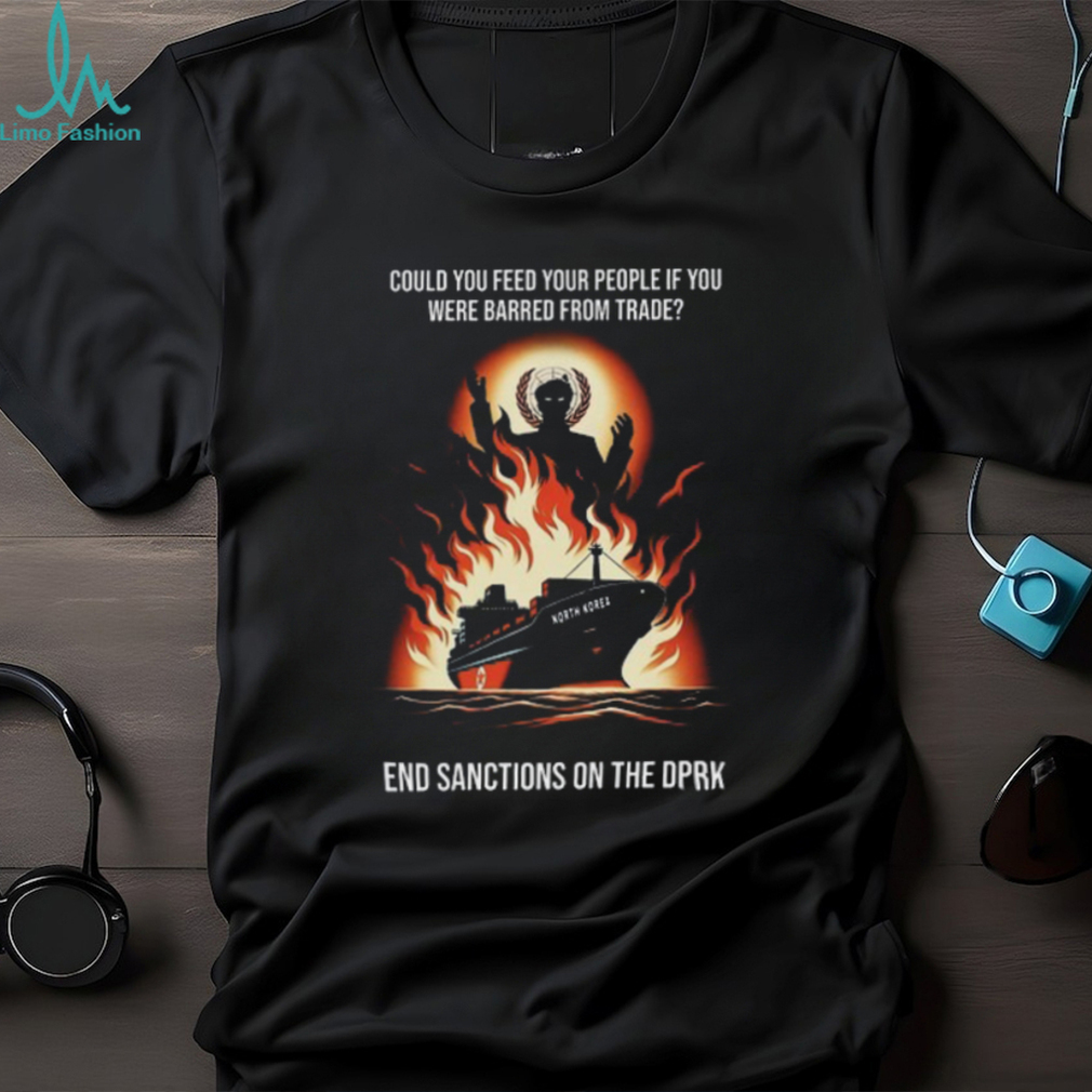 Could You Feed Your People If You Were Barred From Trade End Sanctions On The Dprk Unisex T Shirt Could You Feed Your People If You Were Barred From Trade End Sanctions On The Dprk Unisex T Shirt