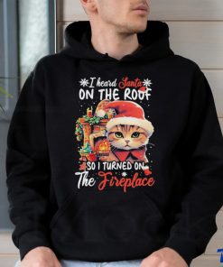 Cute Cat Wearing Santa Hat And Fireplace I Heard Santa On The Roof So I Turned On The Fireplace Happy Christmas T shirt