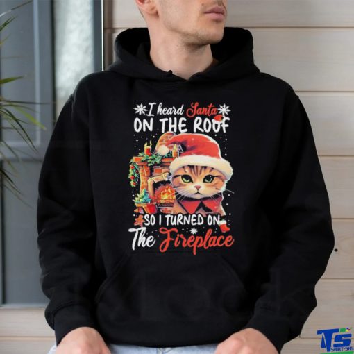 Cute Cat Wearing Santa Hat And Fireplace I Heard Santa On The Roof So I Turned On The Fireplace Happy Christmas T shirt