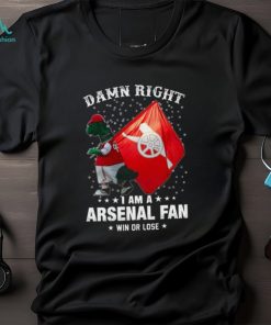 Damn Right I Am A Arsenal Fan Win Or Lose Shirt