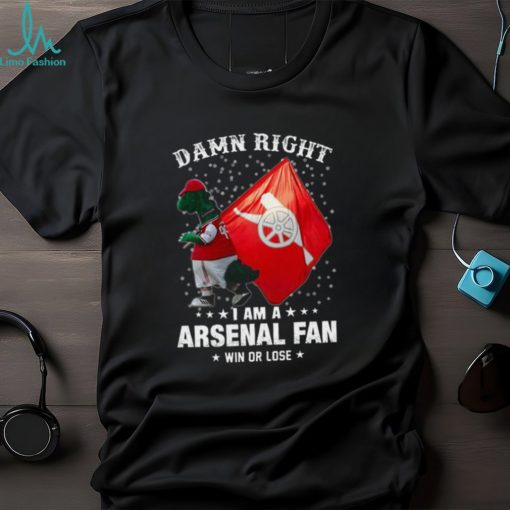 Damn Right I Am A Arsenal Fan Win Or Lose Shirt