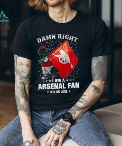 Damn Right I Am A Arsenal Fan Win Or Lose Shirt