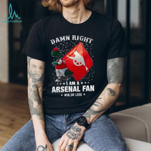 Damn Right I Am A Arsenal Fan Win Or Lose Shirt