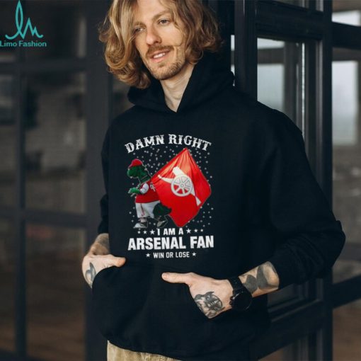 Damn Right I Am A Arsenal Fan Win Or Lose Shirt