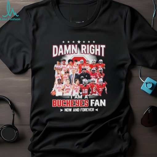 Damn Right I Am A Buckeyes Mens Basketball And Buckeyes Football Fan Now And Forever Signatures Shirt
