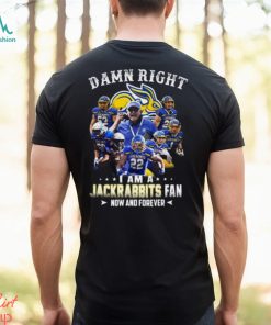 Damn Right I Am A Jackrabbits Fan Now And Forever T Shirt