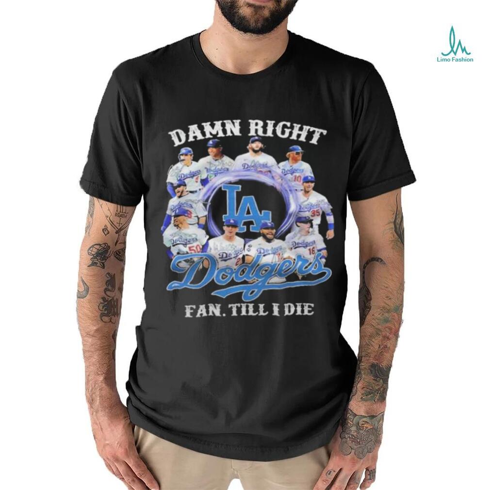 Damn Right Los Angeles Dodgers Fan Till I Die Shirt Damn Right Los Angeles Dodgers Fan Till I Die Shirt