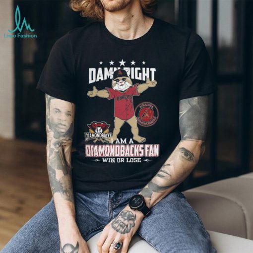 Damn Right – I Am A Arizona Diamondbacks Fan Win Or Lose Unisex T Shirt