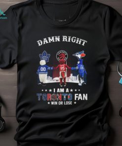 Damn Right – I Am A Toronto Fan Win Or Lose Unisex T Shirt