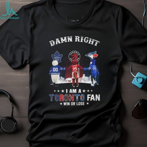 Damn Right – I Am A Toronto Fan Win Or Lose Unisex T Shirt