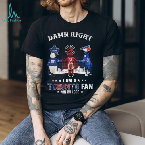 Damn Right – I Am A Toronto Fan Win Or Lose Unisex T Shirt