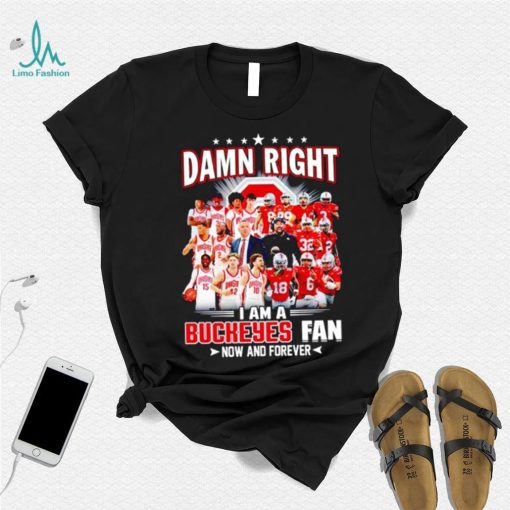 Damn right I am a Buckeyes men’s football and basketball fan now and forever shirt